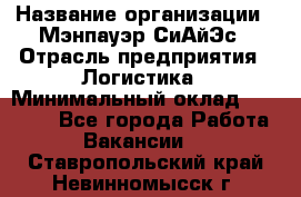 Sales support specialist › Название организации ­ Мэнпауэр СиАйЭс › Отрасль предприятия ­ Логистика › Минимальный оклад ­ 55 000 - Все города Работа » Вакансии   . Ставропольский край,Невинномысск г.